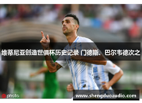维蒂尼亚创造世俱杯历史记录 门德斯、巴尔韦德次之