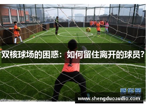 双核球场的困惑：如何留住离开的球员？