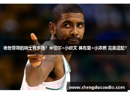 老詹带领的骑士有多强？米切尔=小欧文 莫布里=小浓眉 完美适配？