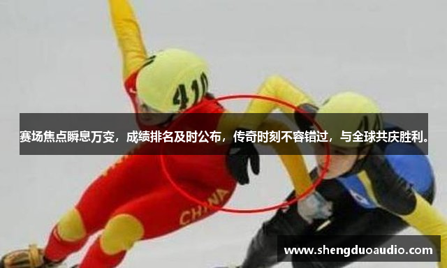 赛场焦点瞬息万变，成绩排名及时公布，传奇时刻不容错过，与全球共庆胜利。